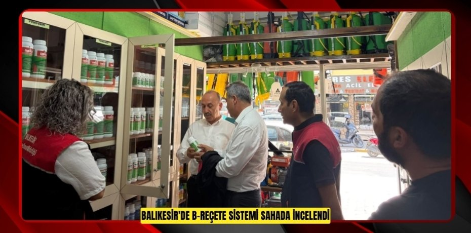 BALIKESİR'DE B-REÇETE SİSTEMİ SAHADA İNCELENDİ