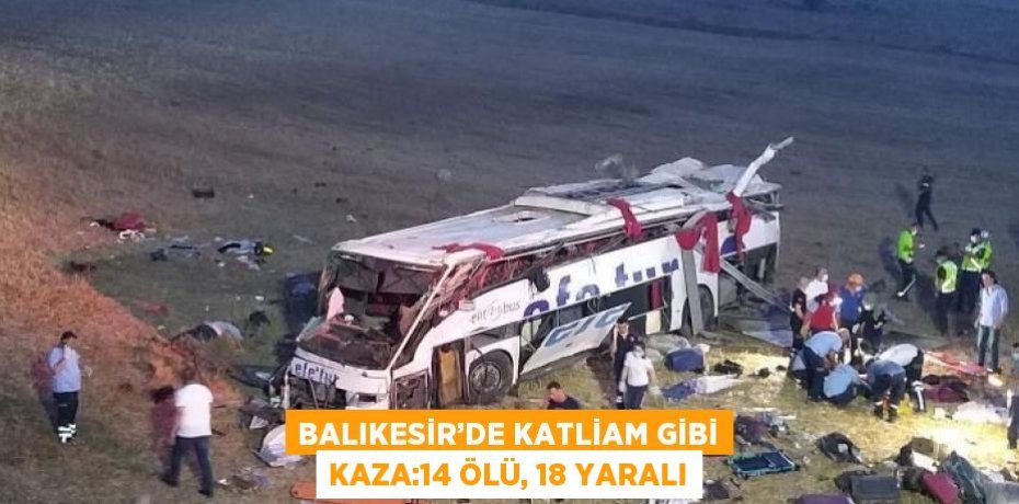 BALIKESİR’DE KATLİAM GİBİ KAZA:14 ÖLÜ, 18 YARALI
