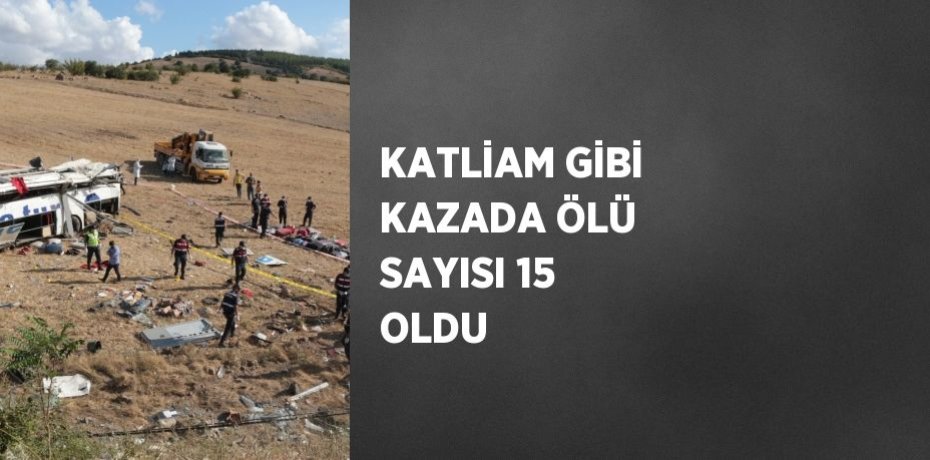 KATLİAM GİBİ KAZADA ÖLÜ SAYISI 15 OLDU