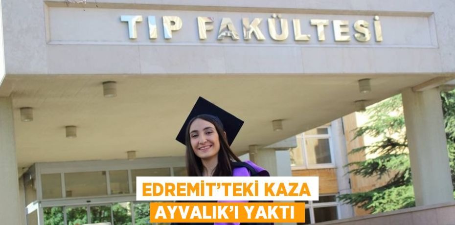 EDREMİT’TEKİ KAZA AYVALIK’I YAKTI