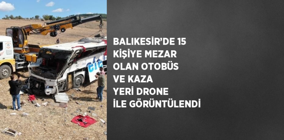 BALIKESİR’DE 15 KİŞİYE MEZAR OLAN OTOBÜS VE KAZA YERİ DRONE İLE GÖRÜNTÜLENDİ