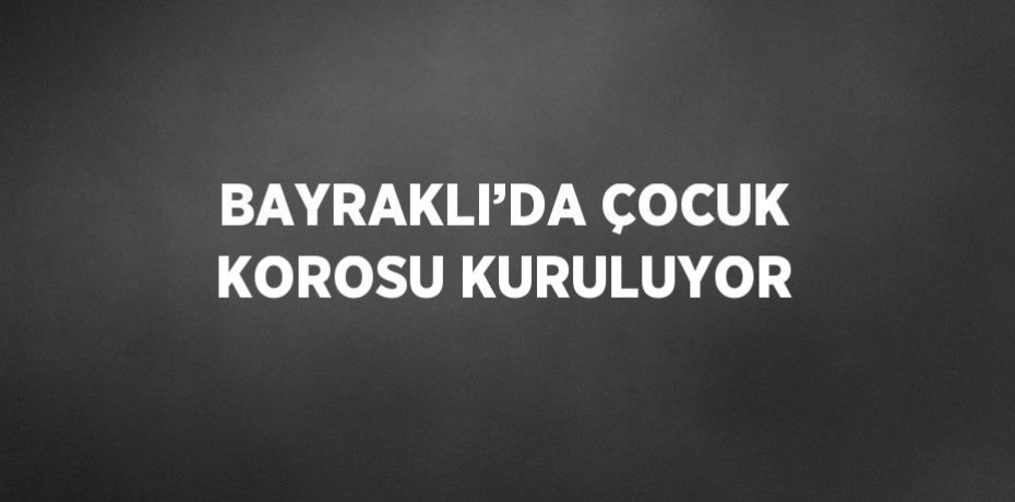BAYRAKLI’DA ÇOCUK KOROSU KURULUYOR