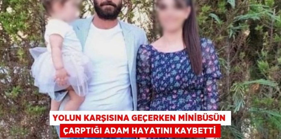 YOLUN KARŞISINA GEÇERKEN MİNİBÜSÜN ÇARPTIĞI ADAM HAYATINI KAYBETTİ
