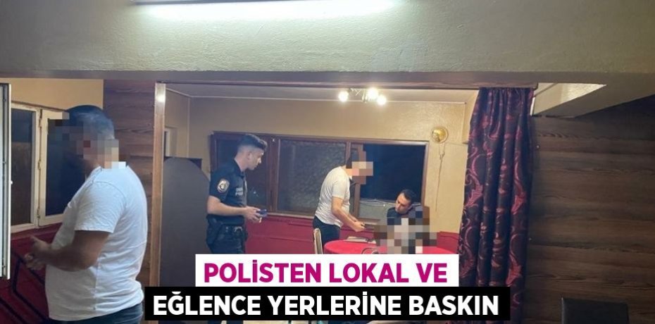POLİSTEN LOKAL VE EĞLENCE YERLERİNE BASKIN