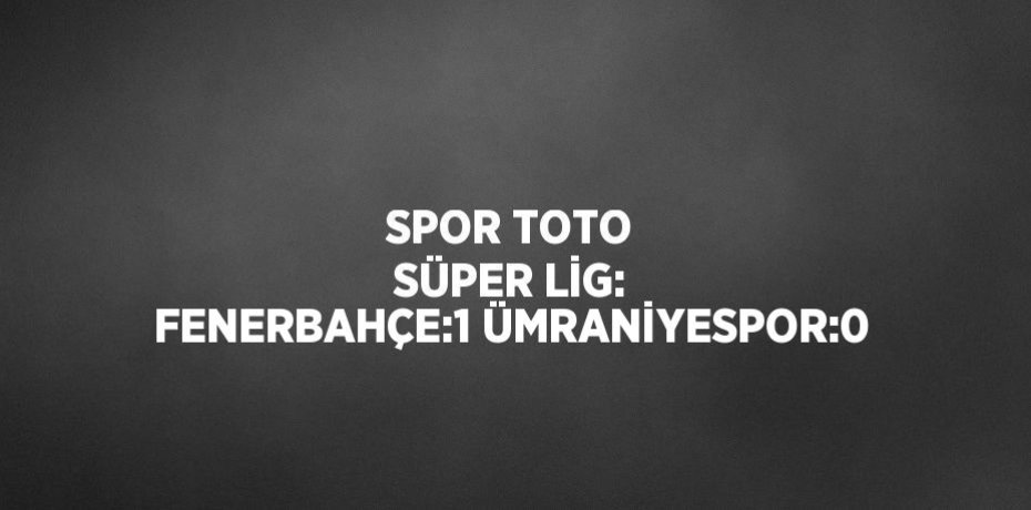 SPOR TOTO SÜPER LİG: FENERBAHÇE:1 ÜMRANİYESPOR:0