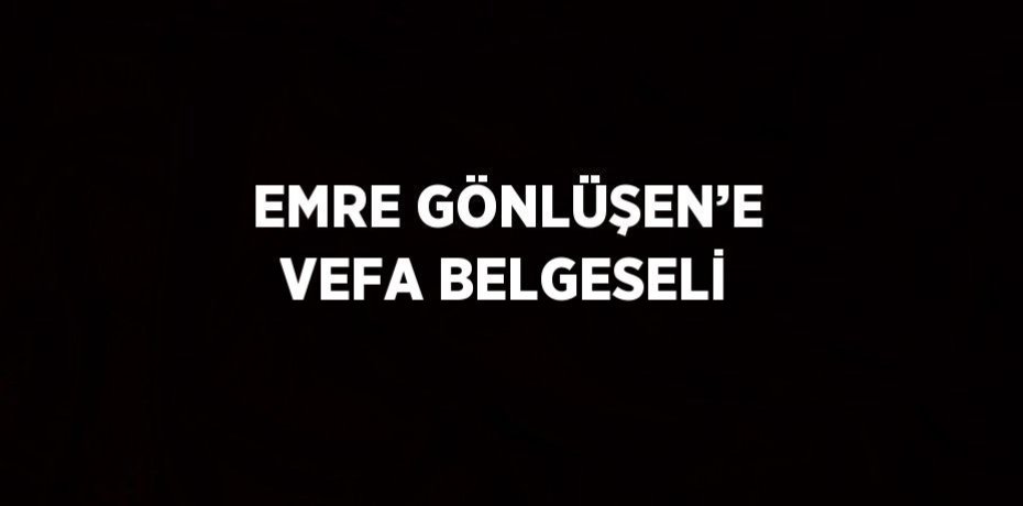 EMRE GÖNLÜŞEN’E VEFA BELGESELİ