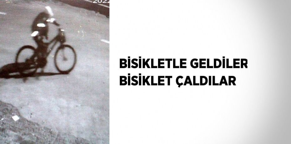 BİSİKLETLE GELDİLER BİSİKLET ÇALDILAR