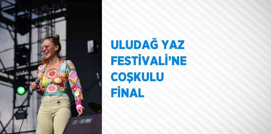 ULUDAĞ YAZ FESTİVALİ’NE COŞKULU FİNAL