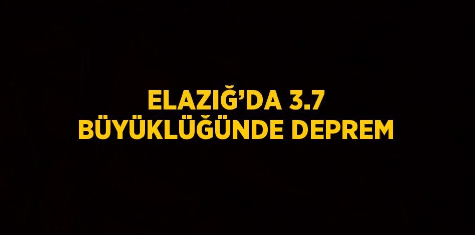 ELAZIĞ’DA 3.7 BÜYÜKLÜĞÜNDE DEPREM