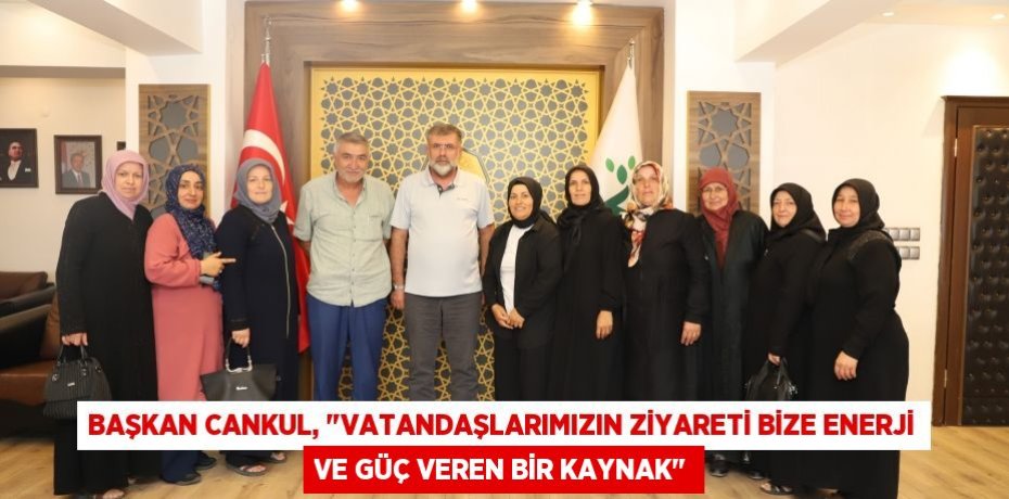 Başkan Cankul, &quot;Vatandaşlarımızın ziyareti bize enerji ve güç veren bir kaynak&quot;