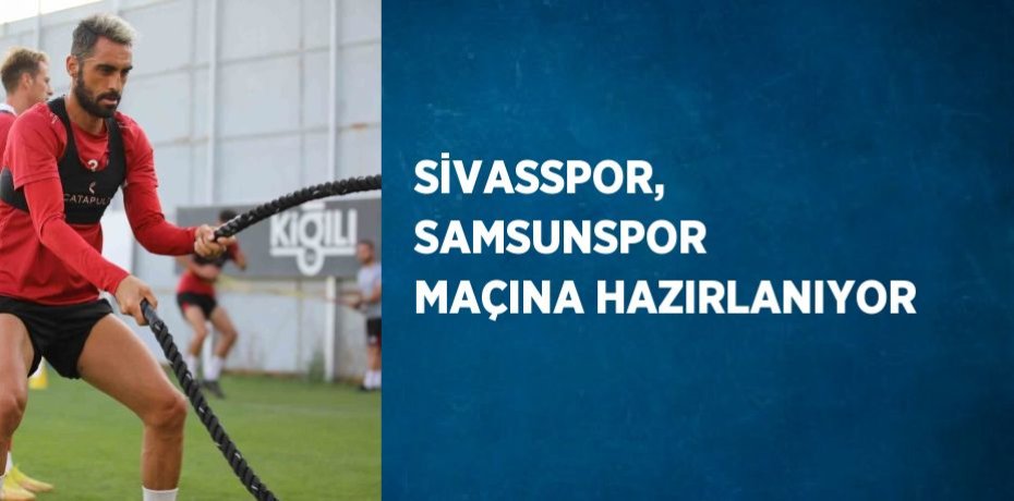 SİVASSPOR, SAMSUNSPOR MAÇINA HAZIRLANIYOR
