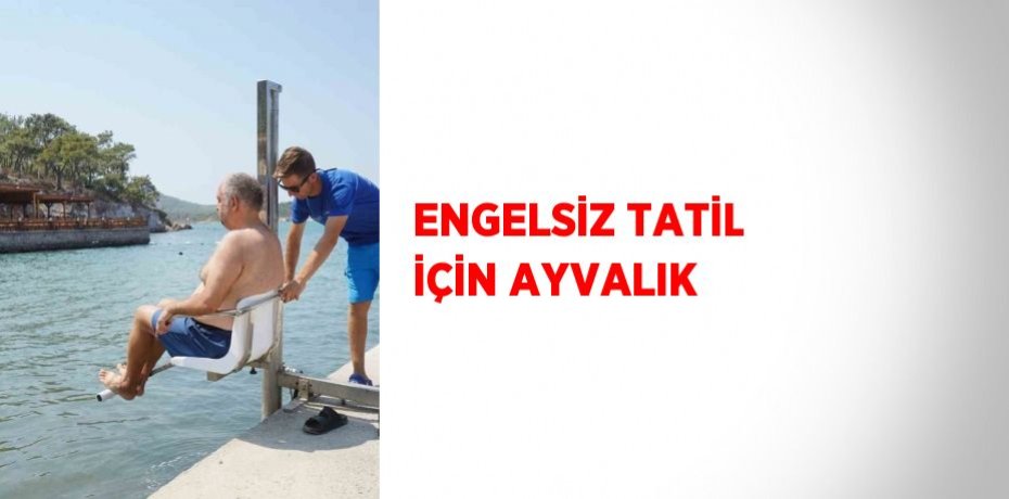 ENGELSİZ TATİL İÇİN AYVALIK