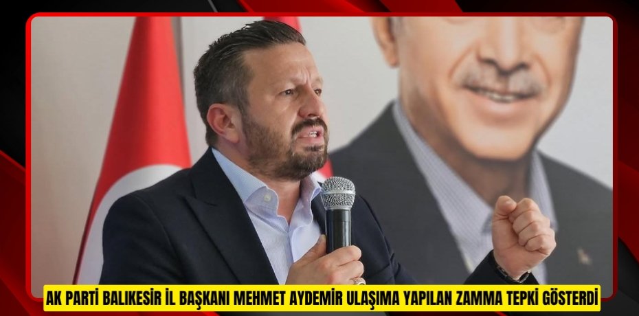 AK PARTİ BALIKESİR İL BAŞKANI MEHMET AYDEMİR ULAŞIMA YAPILAN ZAMMA TEPKİ GÖSTERDİ