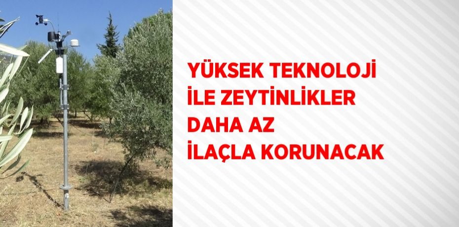 YÜKSEK TEKNOLOJİ İLE ZEYTİNLİKLER DAHA AZ İLAÇLA KORUNACAK