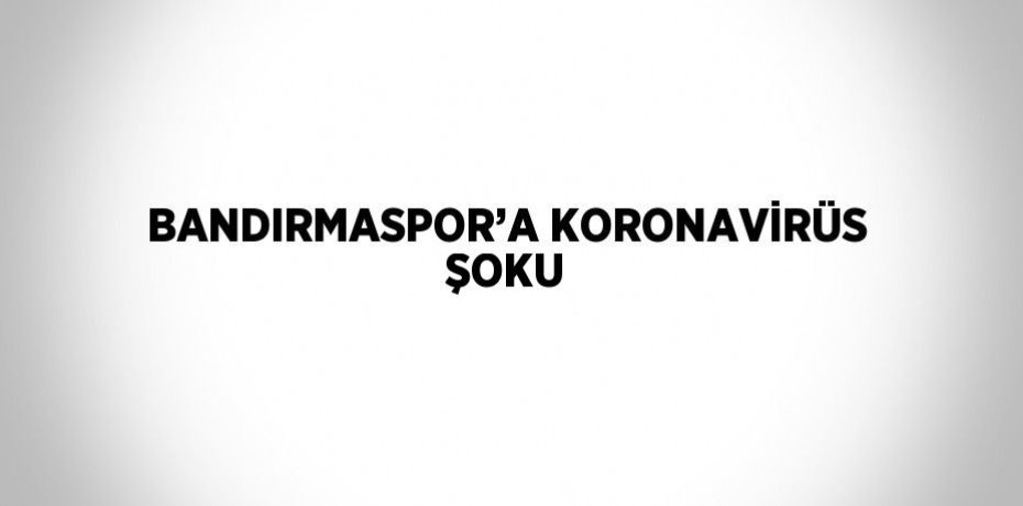 BANDIRMASPOR’A KORONAVİRÜS ŞOKU