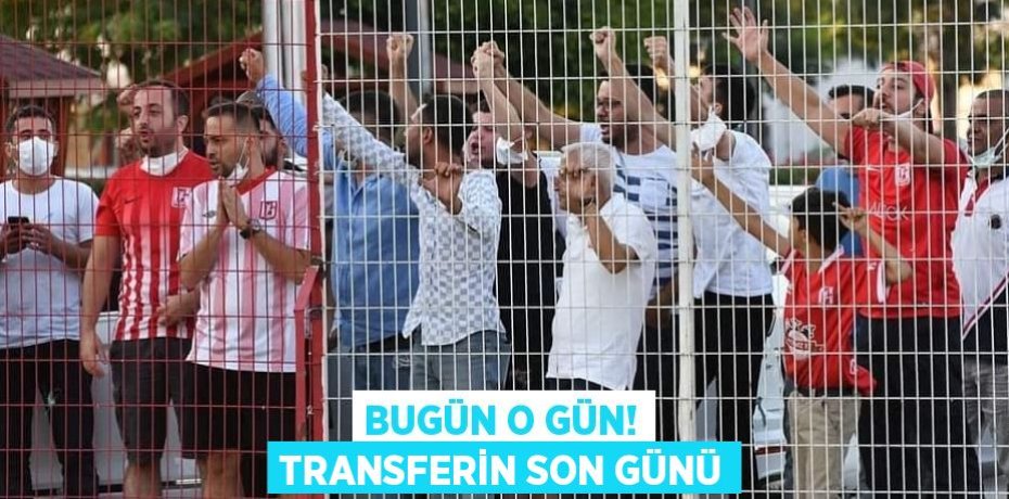 BUGÜN O GÜN! TRANSFERİN SON GÜNÜ