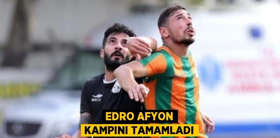 EDRO AFYON KAMPINI TAMAMLADI
