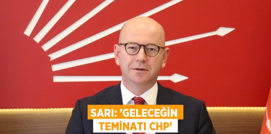 SARI: “GELECEĞİN  TEMİNATI CHP”