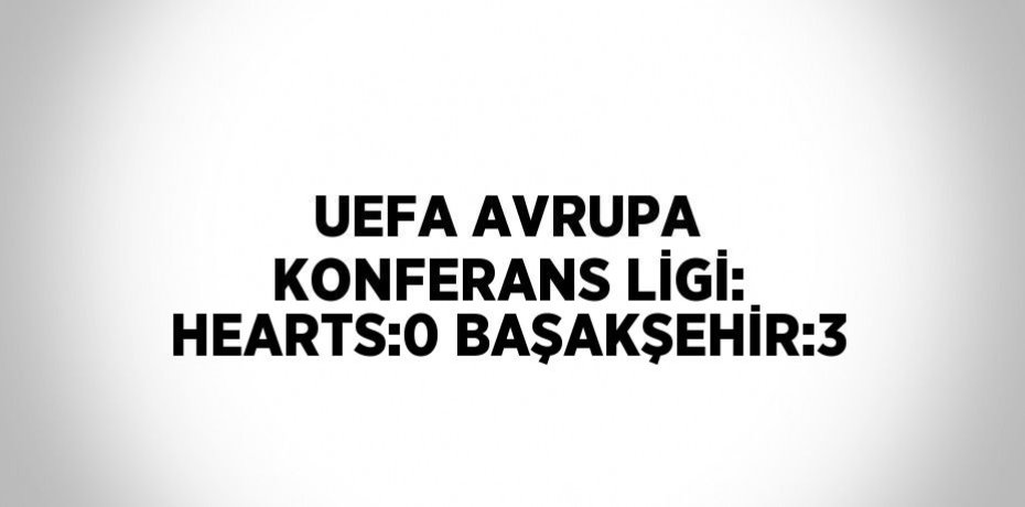 UEFA AVRUPA KONFERANS LİGİ: HEARTS:0 BAŞAKŞEHİR:3