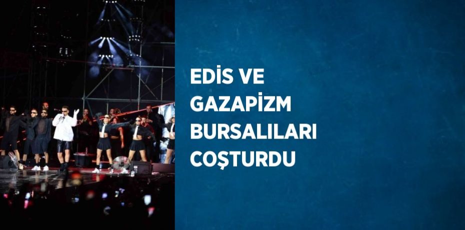 EDİS VE GAZAPİZM BURSALILARI COŞTURDU