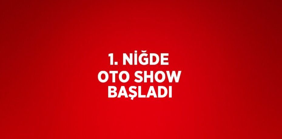 1. NİĞDE OTO SHOW BAŞLADI