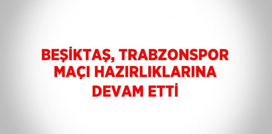 BEŞİKTAŞ, TRABZONSPOR MAÇI HAZIRLIKLARINA DEVAM ETTİ