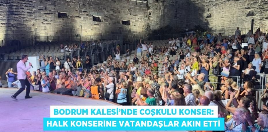 BODRUM KALESİ’NDE COŞKULU KONSER: HALK KONSERİNE VATANDAŞLAR AKIN ETTİ