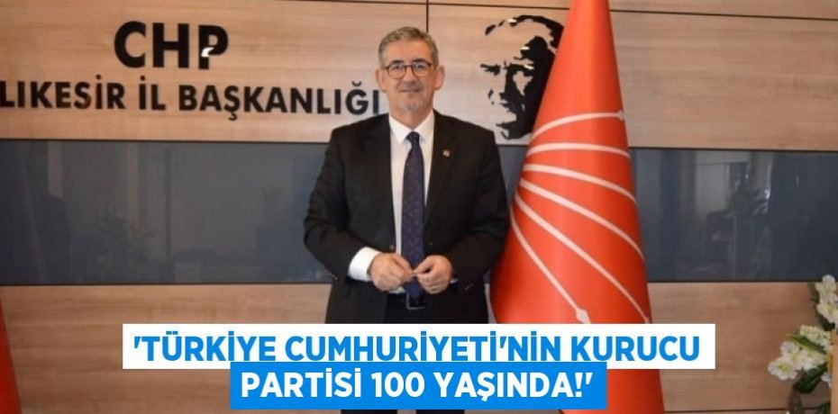 'Türkiye Cumhuriyeti'nin kurucu partisi 100 yaşında!'