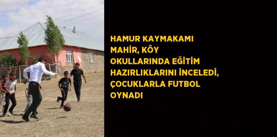 HAMUR KAYMAKAMI MAHİR, KÖY OKULLARINDA EĞİTİM HAZIRLIKLARINI İNCELEDİ, ÇOCUKLARLA FUTBOL OYNADI