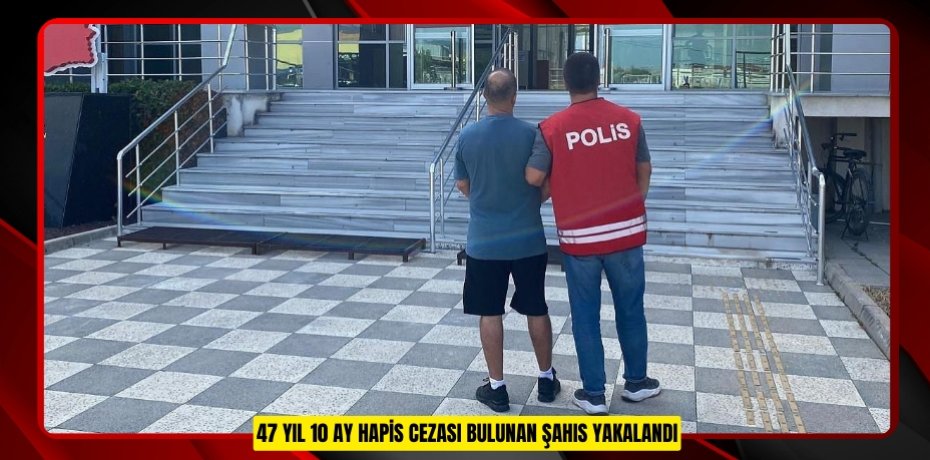 47 Yıl 10 ay hapis cezası bulunan şahıs yakalandı 47 Yıl 10 ay hapis cezası bulunan şahıs yakalandı