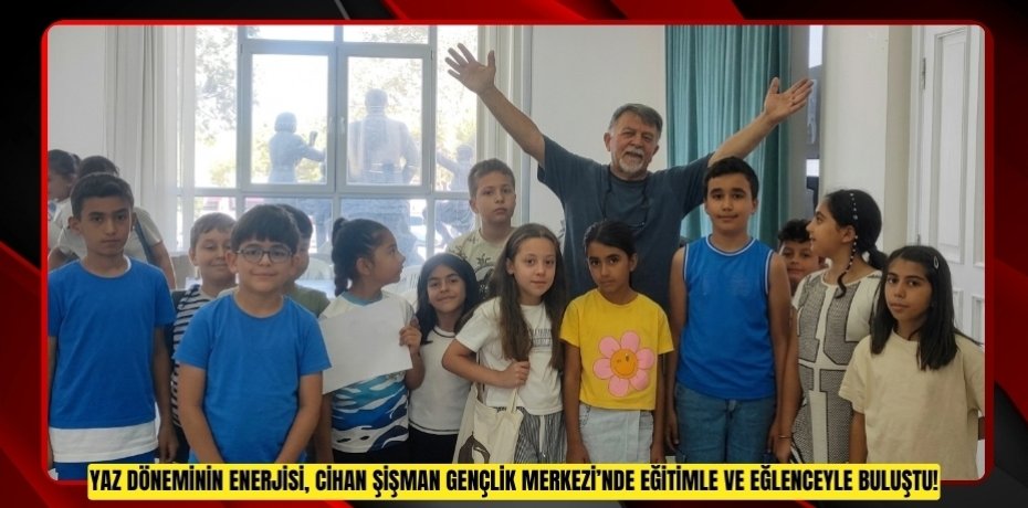 YAZ DÖNEMİNİN ENERJİSİ, CİHAN ŞİŞMAN GENÇLİK MERKEZİ’NDE EĞİTİMLE VE EĞLENCEYLE BULUŞTU!