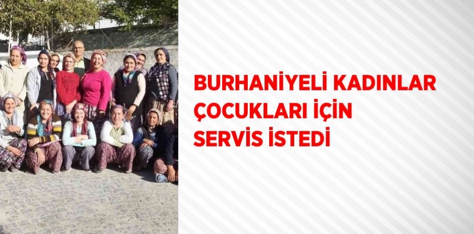 BURHANİYELİ KADINLAR ÇOCUKLARI İÇİN SERVİS İSTEDİ