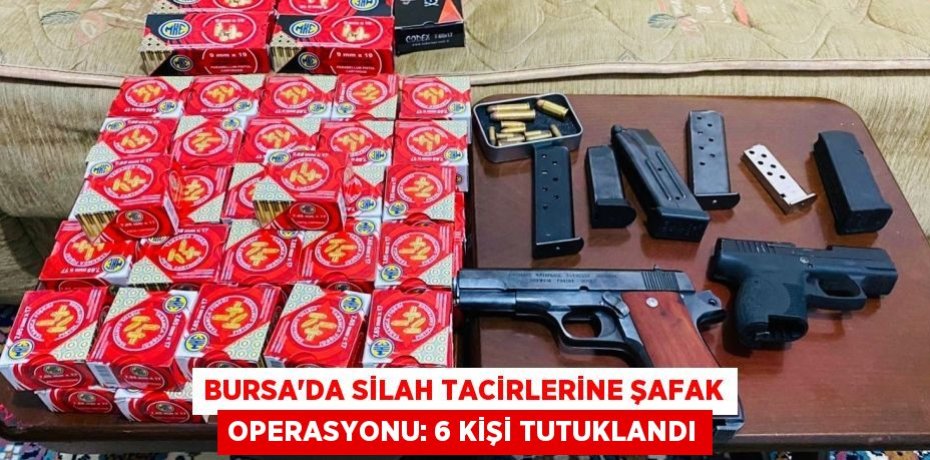Bursa'da silah tacirlerine şafak operasyonu: 6 kişi tutuklandı