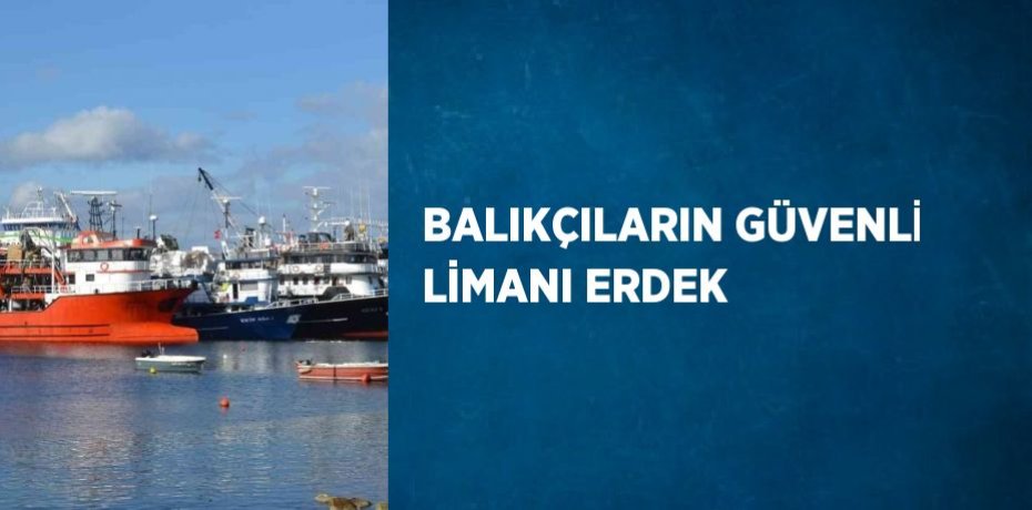 BALIKÇILARIN GÜVENLİ LİMANI ERDEK