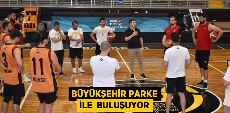 BÜYÜKŞEHİR PARKE İLE  BULUŞUYOR