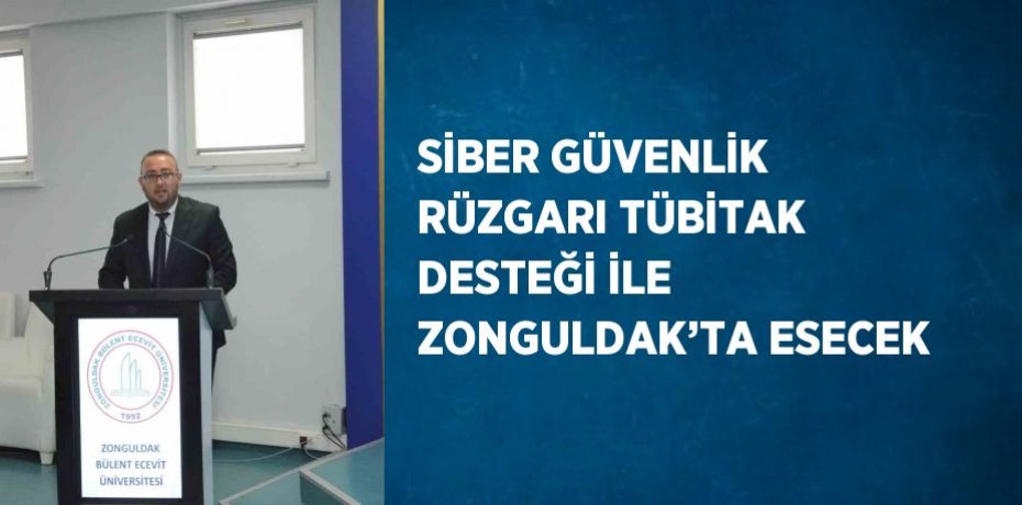 SİBER GÜVENLİK RÜZGARI TÜBİTAK DESTEĞİ İLE ZONGULDAK’TA ESECEK