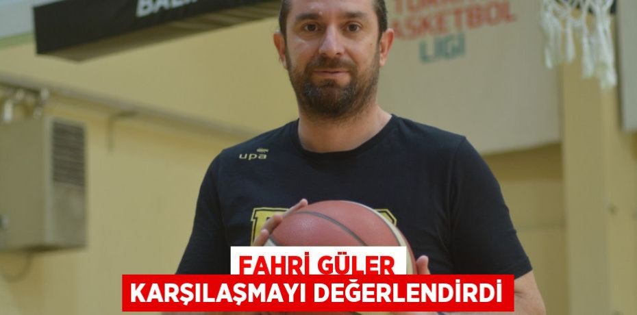 FAHRİ GÜLER KARŞILAŞMAYI DEĞERLENDİRDİ