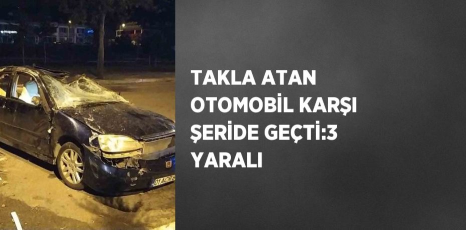 TAKLA ATAN OTOMOBİL KARŞI ŞERİDE GEÇTİ:3 YARALI