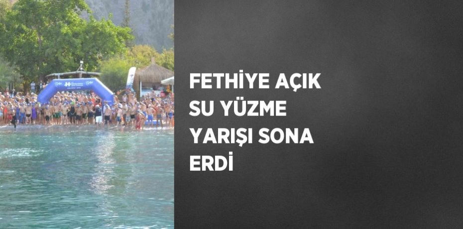 FETHİYE AÇIK SU YÜZME YARIŞI SONA ERDİ