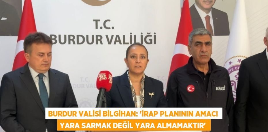 BURDUR VALİSİ BİLGİHAN: 'İRAP PLANININ AMACI YARA SARMAK DEĞİL YARA ALMAMAKTIR'