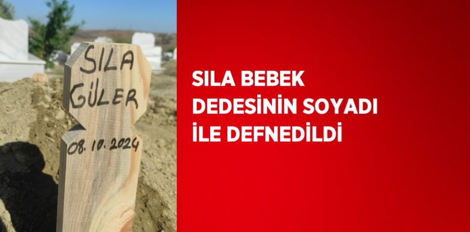 SILA BEBEK DEDESİNİN SOYADI İLE DEFNEDİLDİ