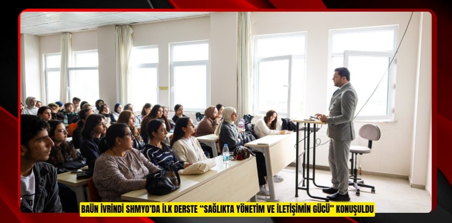 BAÜN İVRİNDİ SHMYO’DA İLK DERSTE “SAĞLIKTA YÖNETİM VE İLETİŞİMİN GÜCÜ” KONUŞULDU
