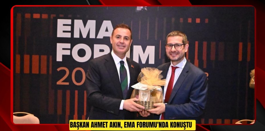 Başkan Ahmet Akın, EMA Forumu'nda konuştu  
