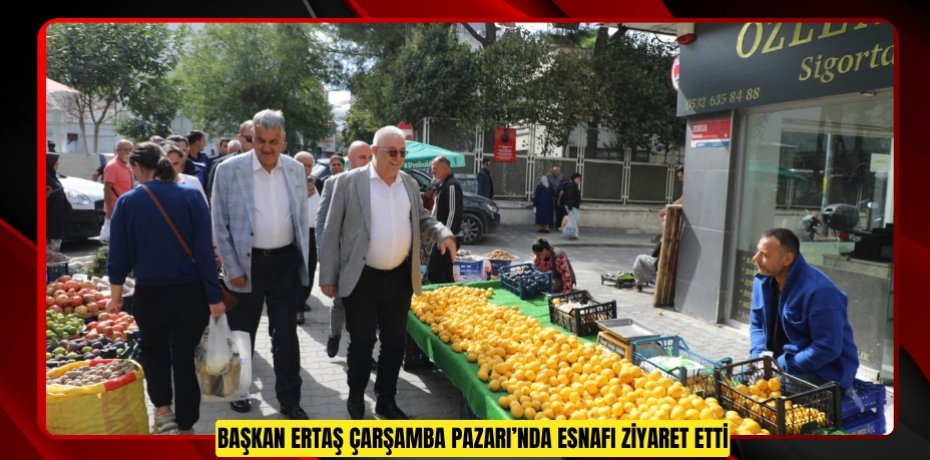 Başkan Ertaş Çarşamba Pazarı’nda esnafı ziyaret etti