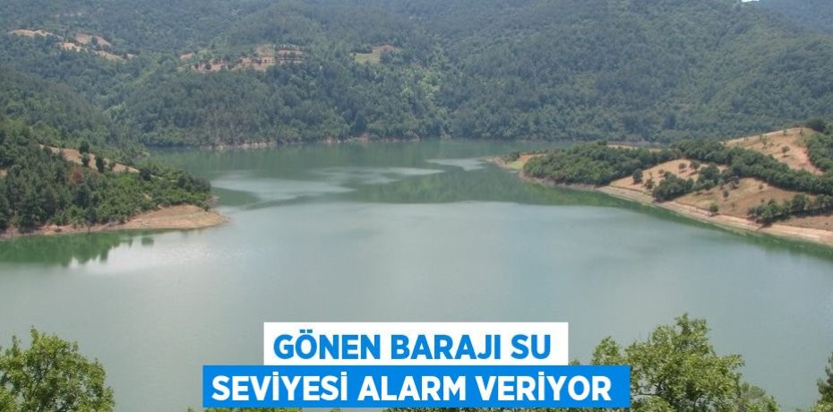 GÖNEN BARAJI SU SEVİYESİ ALARM VERİYOR
