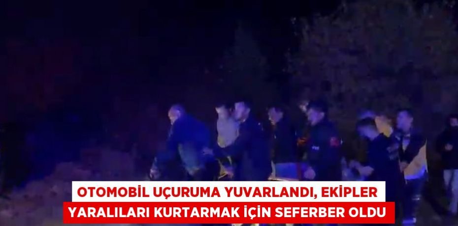 OTOMOBİL UÇURUMA YUVARLANDI, EKİPLER YARALILARI KURTARMAK İÇİN SEFERBER OLDU