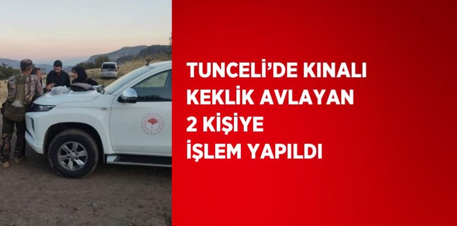 TUNCELİ’DE KINALI KEKLİK AVLAYAN 2 KİŞİYE İŞLEM YAPILDI