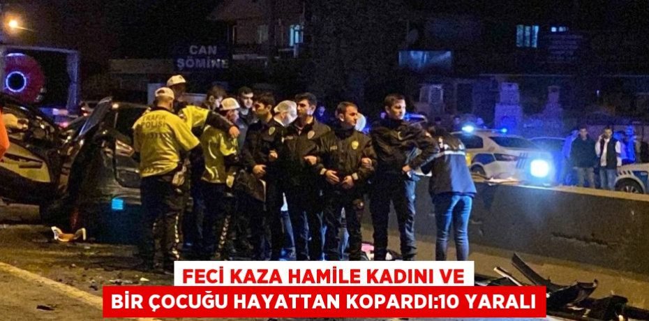 FECİ KAZA HAMİLE KADINI VE BİR ÇOCUĞU HAYATTAN KOPARDI:10 YARALI