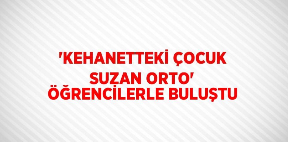'KEHANETTEKİ ÇOCUK SUZAN ORTO' ÖĞRENCİLERLE BULUŞTU