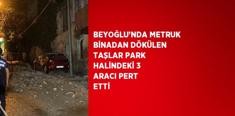 BEYOĞLU’NDA METRUK BİNADAN DÖKÜLEN TAŞLAR PARK HALİNDEKİ 3 ARACI PERT ETTİ
